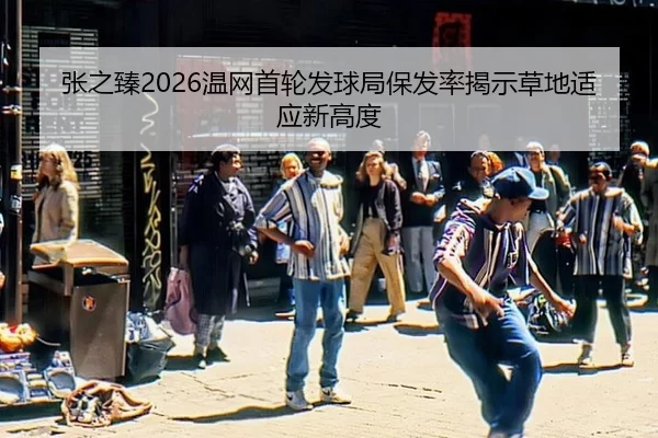 张之臻2026温网首轮发球局保发率揭示草地适应新高度